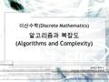 2016 년 봄학기 강원대학교 컴퓨터과학전공 문양세 이산수학 (Discrete Mathematics) 알고리즘과 복잡도 (Algorithms and Complexity)