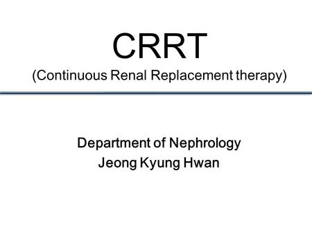 CRRT (Continuous Renal Replacement therapy) Department of Nephrology Jeong Kyung Hwan.