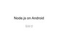 Node.js on Android 김상선. Node.js 2009 년 Ryan Dahl 이 개발 자바스크립트로 네트워크 어플리케이션을 작성할 수 있는 플랫폼 간단히 말하면 서버사이드 자바스크립트.