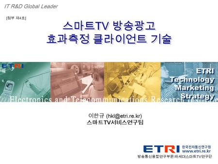 Proprietary ETRI OOO 연구소 ( 단, 본부 ) 명 1 스마트 TV 방송광고 효과측정 클라이언트 기술 스마트 TV 방송광고 효과측정 클라이언트 기술 ETRI Technology Marketing Strategy ETRI Technology Marketing.