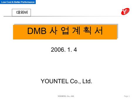 Low Cost & Better Performance YOUNTEL Co., Ltd.Page 1 DMB 사 업 계 획 서 2006. 1. 4 YOUNTEL Co., Ltd. 대외비.