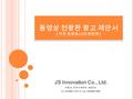 동영상 전광판 광고 제안서 [ 부산 중앙동 LED 전광판 ] JS Innovation Co., Ltd. 서울시 강서구 양천로 49 길 35 Tel : 02)3661-7151~4, Fax : 02)3664-4500.