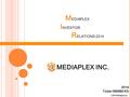 2014 Ticker 086980 KS M EDIAPLEX I NVESTOR R ELATIONS 2014 MEDIAPLEX INC. © 2014 Mediaplex Inc.