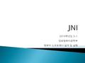 2014 학년도 3-1 정보컴퓨터공학부 컴퓨터 소프트웨어 설계 및 실험. JNI 환경 구축 JNI 의 개념 JNI 사용.
