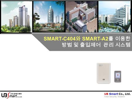 SMART-C404 와 SMART-A2 를 이용한 방범 및 출입제어 관리 시스템 UB Smart Co., Ltd. Total Security Solution.