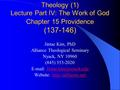 Theology (1) Lecture Part IV: The Work of God Chapter 15 Providence (137-146) Jintae Kim, PhD Alliance Theological Seminary Nyack, NY 10960 (845) 353-2020.