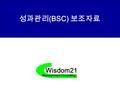 성과관리 (BSC) 보조자료 Wisdom21 Management Consulting. 2 © 2009 Wisdom21 All rights reserved Wisdom21 목표관리 양식 사례 항 목항 목 ■ 게층별 중점 목표전개.