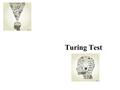 Turing Test. 튜링 테스트 (Turing test) 튜링 테스트 (Turing test) 는 기계가 인간과 얼마나 비슷하게 대화할 수 있는지를 기준 으로 기계에 지능이 있는지를 판별하고자 하는 테스트로, 앨런 튜링이 1950 년에 제안 했다. 앨런 튜링 1950.