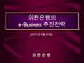 외환은행의 e-Business 추진전략 (2001 년 4 월 24 일 ) 외 환 은 행.