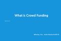 What is Crowd Funding 2014.6.12 Minseop, Yun, Senior Researcher(KCA)