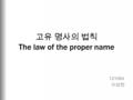 고유 명사의 법칙 The law of the proper name 121064 이성현. 인터넷에서는 이름이 전부이다. 당연히 이름이 좋아야 한다.