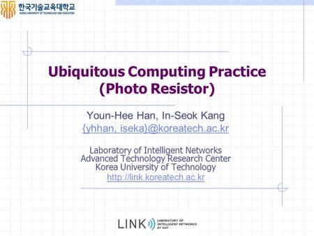 Ubiquitous Computing Practice (Photo Resistor) Youn-Hee Han, In-Seok Kang {yhhan, Laboratory of Intelligent Networks Advanced Technology.
