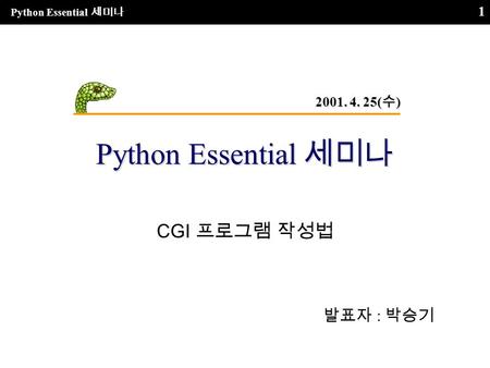Python Essential 세미나 1 CGI 프로그램 작성법 발표자 : 박승기 2001. 4. 25( 수 )