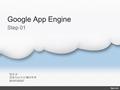 Google App Engine 정순교 컴퓨터소프트웨어학과 2010720227 Step 01.