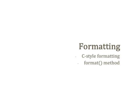 - C-style formatting - format() method.  file = open(‘file.txt’, [mode]) ◦ Mode  ‘r’: for reading (default)  ‘w’: for writing (truncate if already.