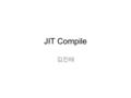 JIT Compile 김진태. JIT Compile 이란 ? Managed Code(C#, java, managed C++ 등 ) 에서의 성능 향상을 목적 으로 둔 컴파일 기법Managed Code 예 ) JVM –JVM 의 일반적인 실행 방식 –JIT Compile.