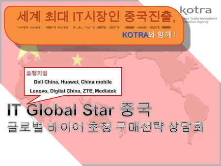 사업개요 IT Global Star 중국, 글로벌 바이어 구매전략 설명회 및 상담회 시 간시 간내 용내 용비 고비 고 1 일차 (2012. 5. 22. 월 ) 10:00-10:30 세미나 등록 10:30-10:40 환영사 KOTRA 10:40-11:30 구매전략 발표구매.