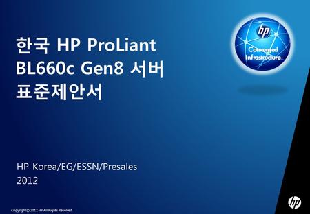 Copyrightⓒ 2012 HP All Rights Reserved. HP Korea/EG/ESSN/Presales 2012 한국 HP ProLiant BL660c Gen8 서버 표준제안서 Converged Infrastructure.