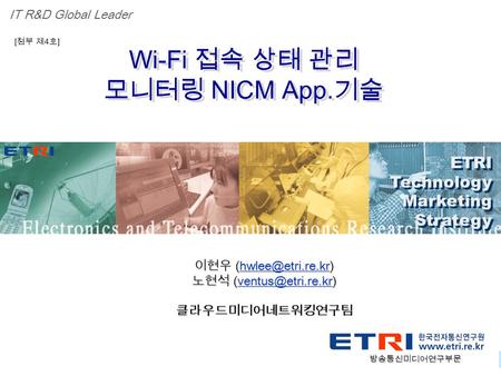Proprietary ETRI OOO 연구소 ( 단, 본부 ) 명 1 Wi-Fi 접속 상태 관리 모니터링 NICM App. 기술 Wi-Fi 접속 상태 관리 모니터링 NICM App. 기술 ETRI Technology Marketing Strategy ETRI Technology.