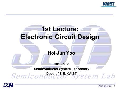 전자회로 II 1 1st Lecture: Electronic Circuit Design Hoi-Jun Yoo 2013. 9. 2 Semiconductor System Laboratory Dept. of E.E. KAIST.