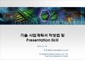 기술 사업계획서 작성법 및 Presentation Skill 2016. 5. 18. 이 정 ChangWon Metal Industry Co. Ltd. Technical Research Center.