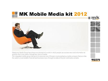 MK Mobile Media kit 2012 Maekyung Media Group has always envisioned of a world in which people can access news and information at anytime and in any place,