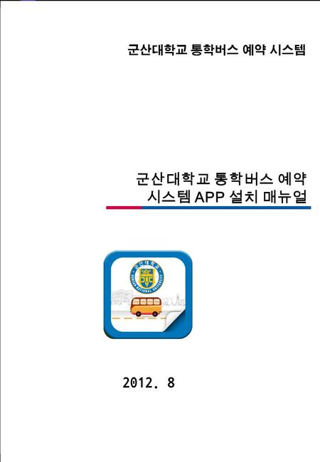 1 도시가스  추진계획  보고 군산대학교 통학버스 예약 시스템 APP 설치 매뉴얼 군산대학교 통학버스 예약 시스템 2012. 8.