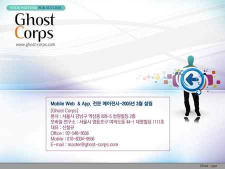 Ghost corps. 개요 서비스 추진 단계 MEMBER 소개 포트폴리오 Index Ghost corps. 개 요개 요 ㈜고스트 코어는 Mobile & Rich Internet Application 을 통한 고부가가치 수익모델 창출, 효율적인 B2B Business,