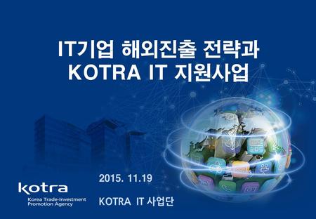 IT기업 해외진출 전략과IT기업 해외진출 전략과 KOTRA IT 지원사업KOTRA IT 지원사업 2015. 11.192015. 11.19 KOTRA IT 사업단.