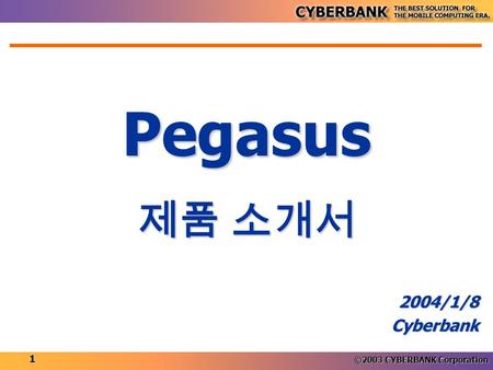 ©2003 CYBERBANK Corporation 1 Pegasus 2004/1/8Cyberbank 제품 소개서.