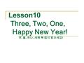 Lesson10 Three, Two, One, Happy New Year! 셋, 둘, 하나, 새해 복 많이 받으세요 !