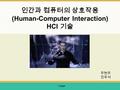 인간과 컴퓨터의 상호작용 (Human-Computer Interaction) HCI 기술 주현주 진우석 1 page.