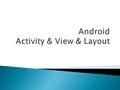  Activity  View  View Group - Layout  어플리케이션 내의 하나 의 스크린  UI 컴포넌트를 화면에 표 시하고 시스템이나 사용 자의 반응을 처리  어플리케이션이 UI 를 가 진다면 하나 혹은 그 이 상의 Activity 를 가지며.