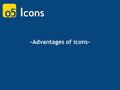I cons -Advantages of icons-. icon 이란 ? 그림을 의미하는 그리스어 ‘eikoon’ 각종 프로그램, 명령어, 또는 데이터 파일들을 쉽게 지정할 수 있도록 하기 위해 각각에 해당되는 조그만 그림 또는 기호를 만들어 화면에 표시한 것. A dvanta.
