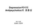 Depression 에서의 Antipsychotics 의 효용성 PK 15 조 정종원 조병학.