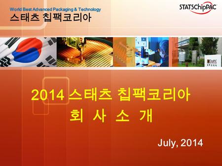 2006 년 채 용 설 명 회 2014 스태츠 칩팩코리아 회 사 소 개 July, 2014 World Best Advanced Packaging & Technology 스태츠 칩팩코리아.