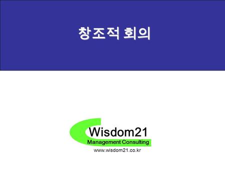 Wisdom21 Management Consulting www.wisdom21.co.kr 창조적 회의.