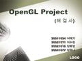 LOGO OpenGL Project ( 해 결 사 ) 20011624 여태기 20021571 이수원 20021618 정화영 20041677 정유나 20011624 여태기 20021571 이수원 20021618 정화영 20041677 정유나.