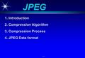 - 1 - JPEG 1. Introduction 2. Compression Algorithm 3. Compression Process 4. JPEG Data format.