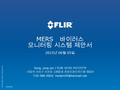 © FLIR Systems 2009. All Rights Reserved. MERS 바이러스 모니터링 시스템 제안서 2015 년 06 월 05 일 8/4/2016 Song, jong jun / FLIR 대리점 ㈜모던인텍 서울시 서초구 서초동 1355-8 중앙로얄오피스텔.