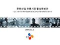 2004.11.2 문화산업 유통시장 활성화방안 - CJ 그룹의 문화산업 ( 영화, 방송, 음악 ) 진출사례를 중심으로.