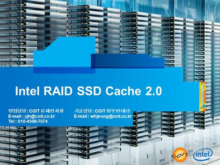Intel RAID SSD Cache 2.0 영업담당 : COIT 윤재현 과장   Tel : 010-4508-7074 기술담당 : COIT 정우현 대리