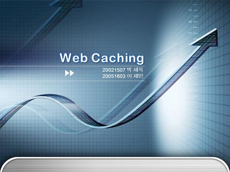 20021507 박 제욱 20051603 이 재민. Web Caching 이란 ? 1 Web Caching 시스템 2 Web Caching 구조 3 Web Caching 동작 4 Web Caching 의 일관성 문제 5 프록시 서버 사용방법 6 참고도서 7.