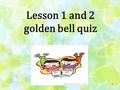 1 Lesson 1 and 2 golden bell quiz 2 1.O X (1 점 ) Ling- Ling is good at music, and Ling- Ling dresses well. X not good at music.