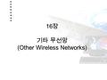 HANNAM UNIVERSITYHttp://netwk.hannam.ac.kr 16 장 기타 무선망 (Other Wireless Networks) 1.