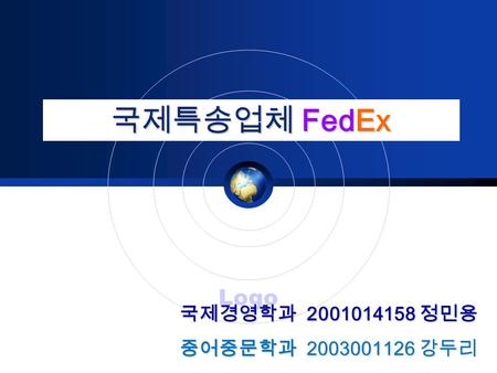 Logo 국제특송업체 FedEx 국제경영학과 2001014158 정민용 중어중문학과 2003001126 강두리.
