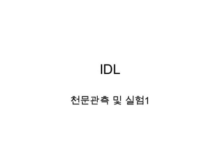 IDL 천문관측 및 실험 1. 목차 IDL 이란 ? 기본적인 유용한 함수들 그래프 그리기 & 이미지 기본적인 프로그래밍.