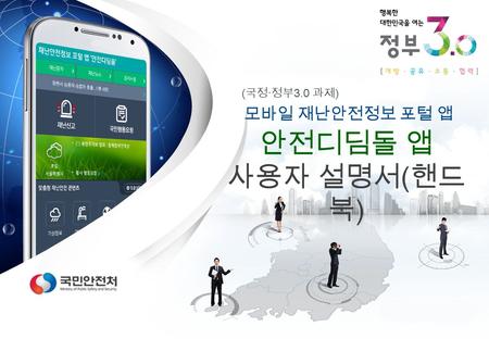 모바일 재난안전정보 포털 앱 ( 국정 · 정부 3.0 과제 ) 안전디딤돌 앱 사용자 설명서 ( 핸드 북 )