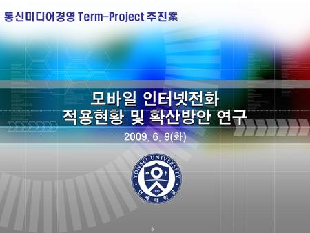 0 2009. 6. 9( 화 ) 모바일 인터넷전화 적용현황 및 확산방안 연구 통신미디어경영 Term-Project 추진 案.