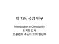 제 7 과 : 성경 연구 Introduction to Christianity 최지만 간사 오클랜드 주님의 교회 청년부.